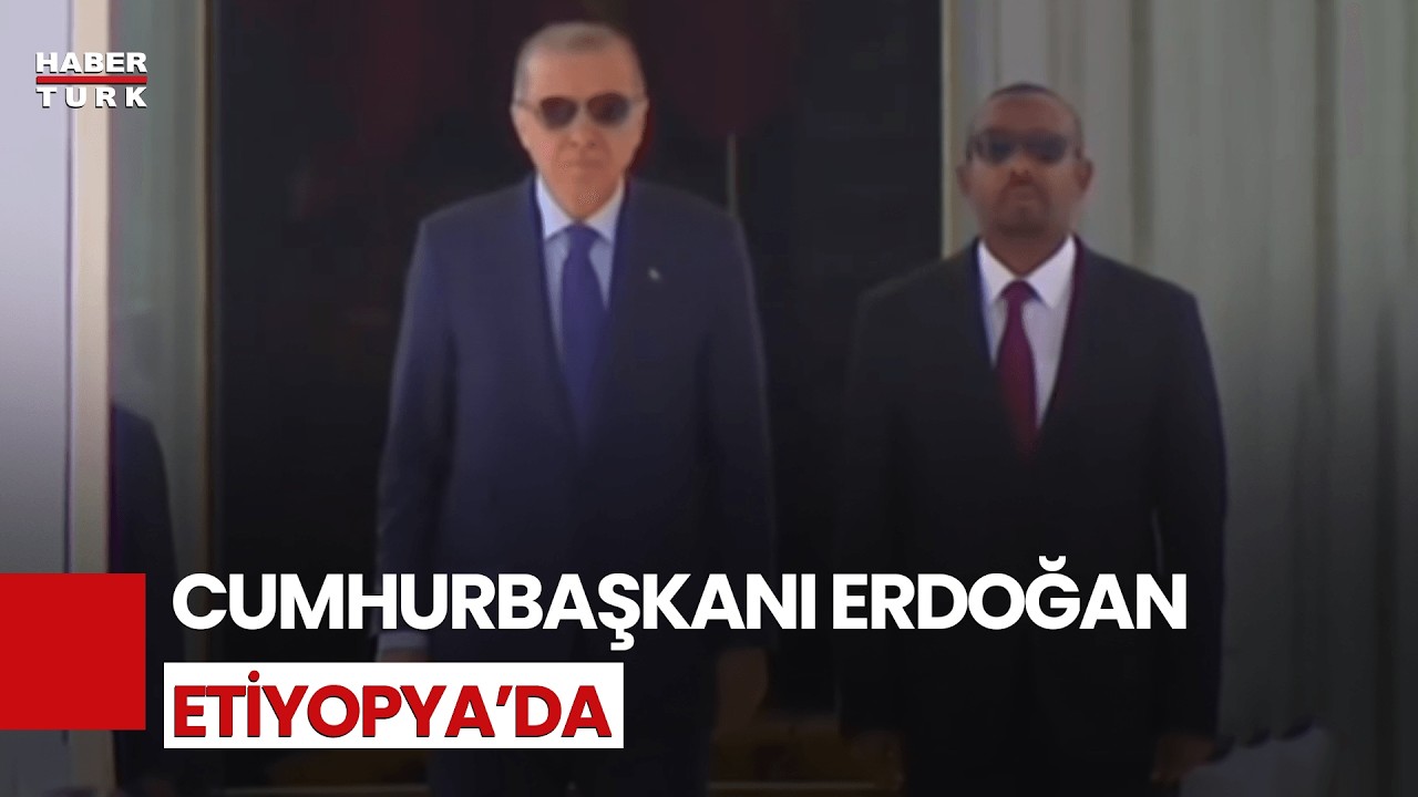 CANLI | Cumhurbaşkanı Erdoğan Etiyopya'da