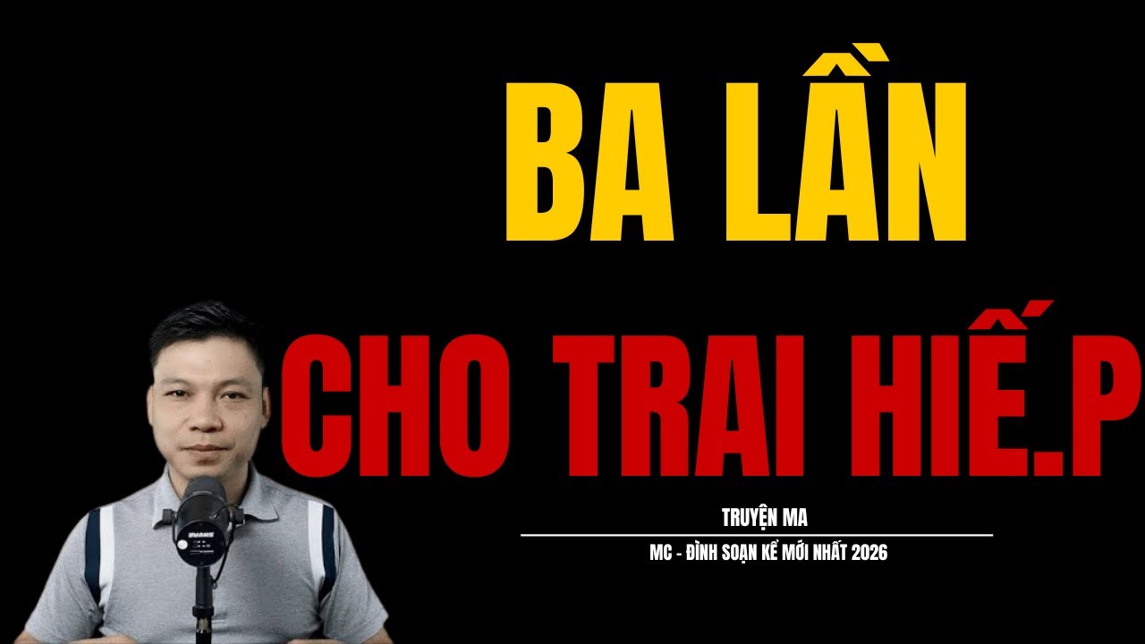 BA LẦN CHO TRAI HIẾ.P | TRUYỆN KINH DỊ MC - ĐÌNH SOẠN KỂ HAY NHẤT THẾ GIỚI