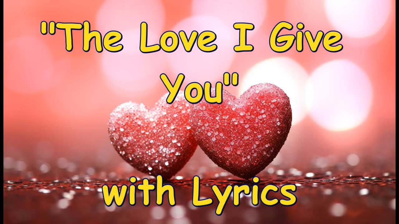💕THE LOVE I GIVE YOU💕Lyrics💕2x Beautiful & Romantic Love Song💕Forever Love To Feel In Your Heart💕