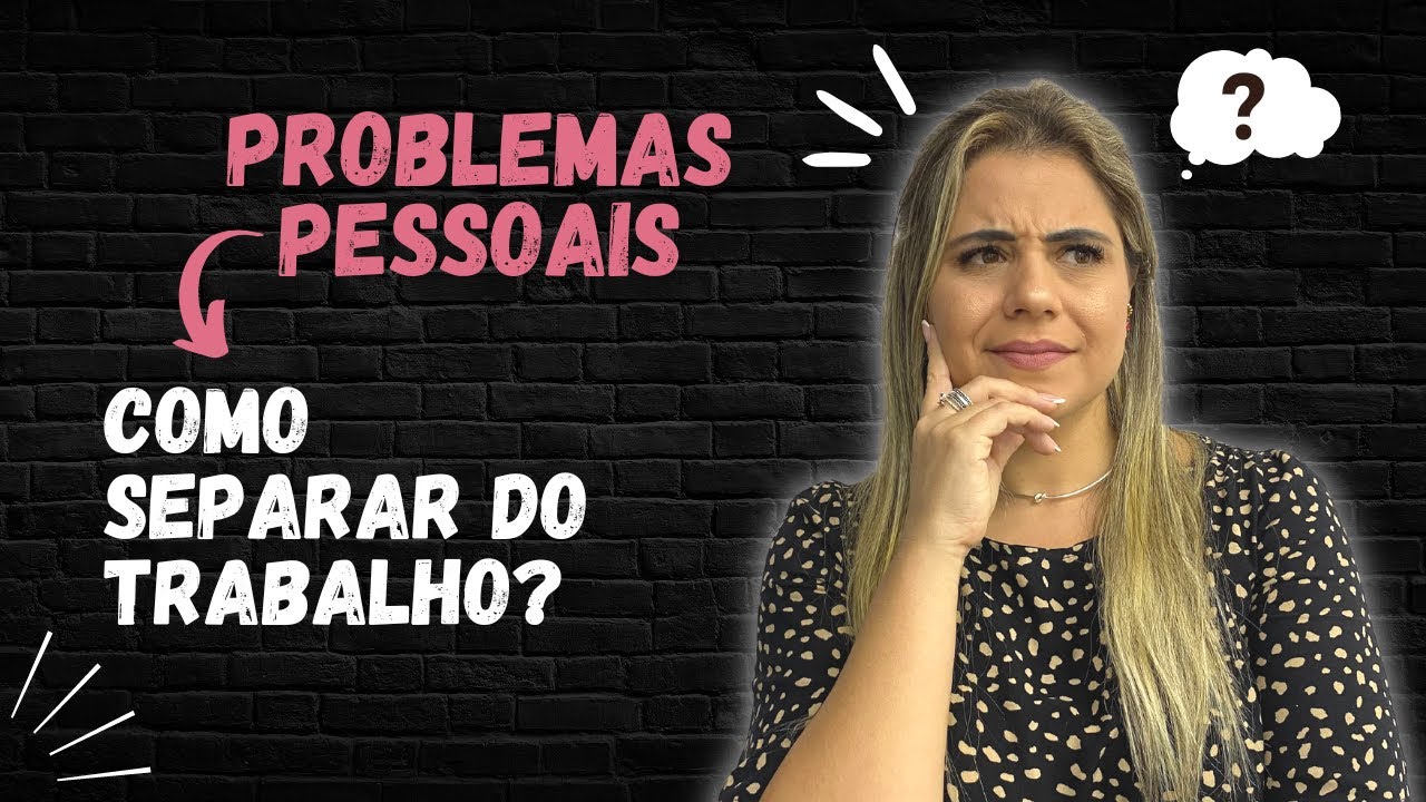 Como separar PROBLEMAS PESSOAIS do TRABALHO?