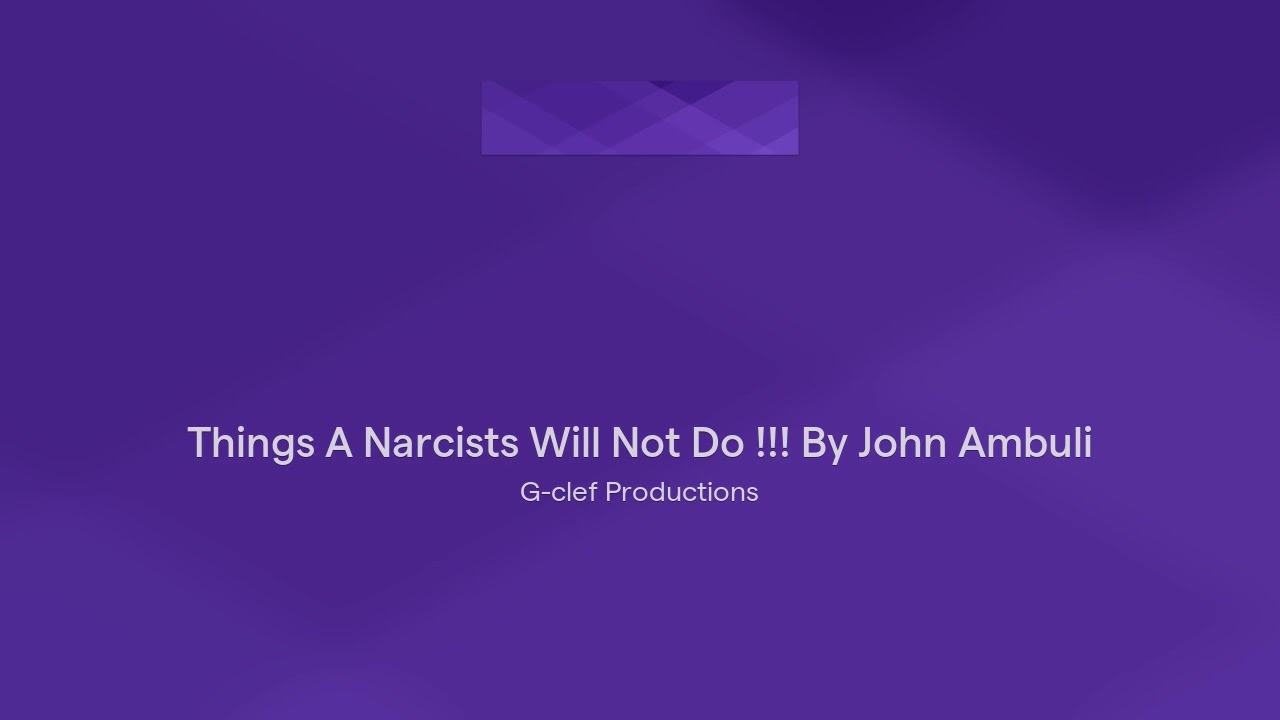 Things A Narcists Will Not Do !!! By John Ambuli