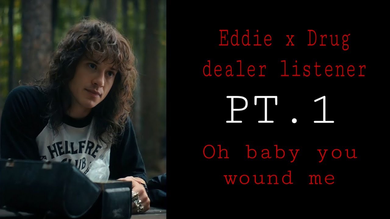 Eddie x Dealer Listener |Oh baby you wound me| (Pt.1)