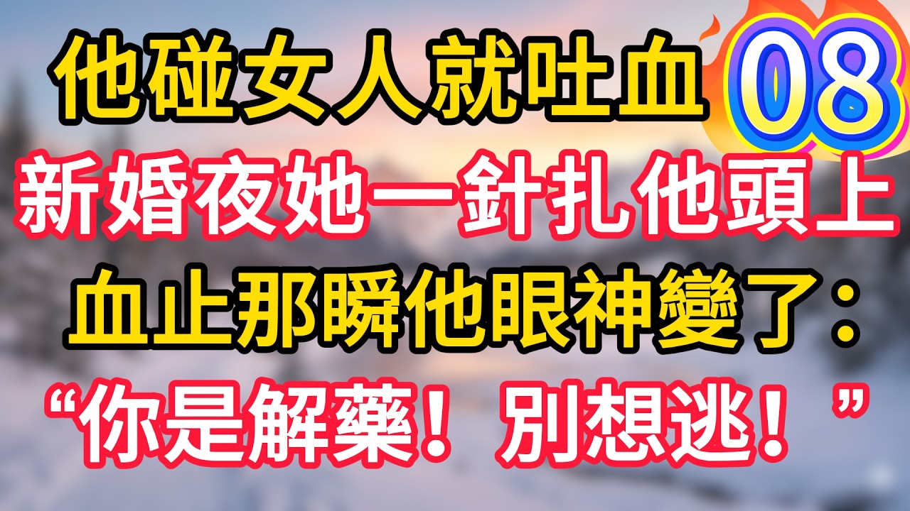 第8集：他碰女人就吐血，新婚夜她一針扎他頭上，血止那瞬他眼神變了：“你是解藥！別想逃！”