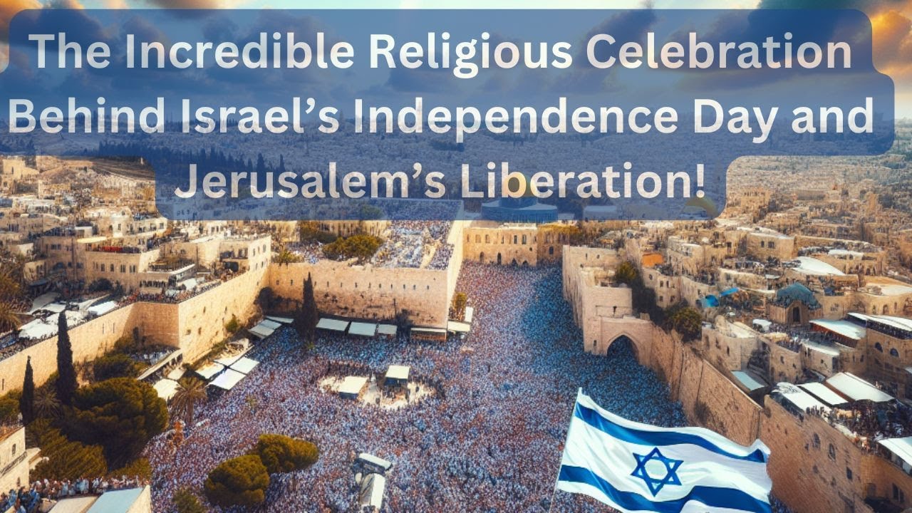 The Incredible Religious Celebration Behind Israel’s Independence Day and Jerusalem’s Liberation!