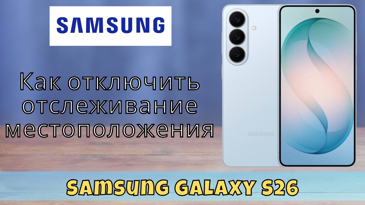 Как отключить отслеживание местоположения в Samsung Galaxy S26