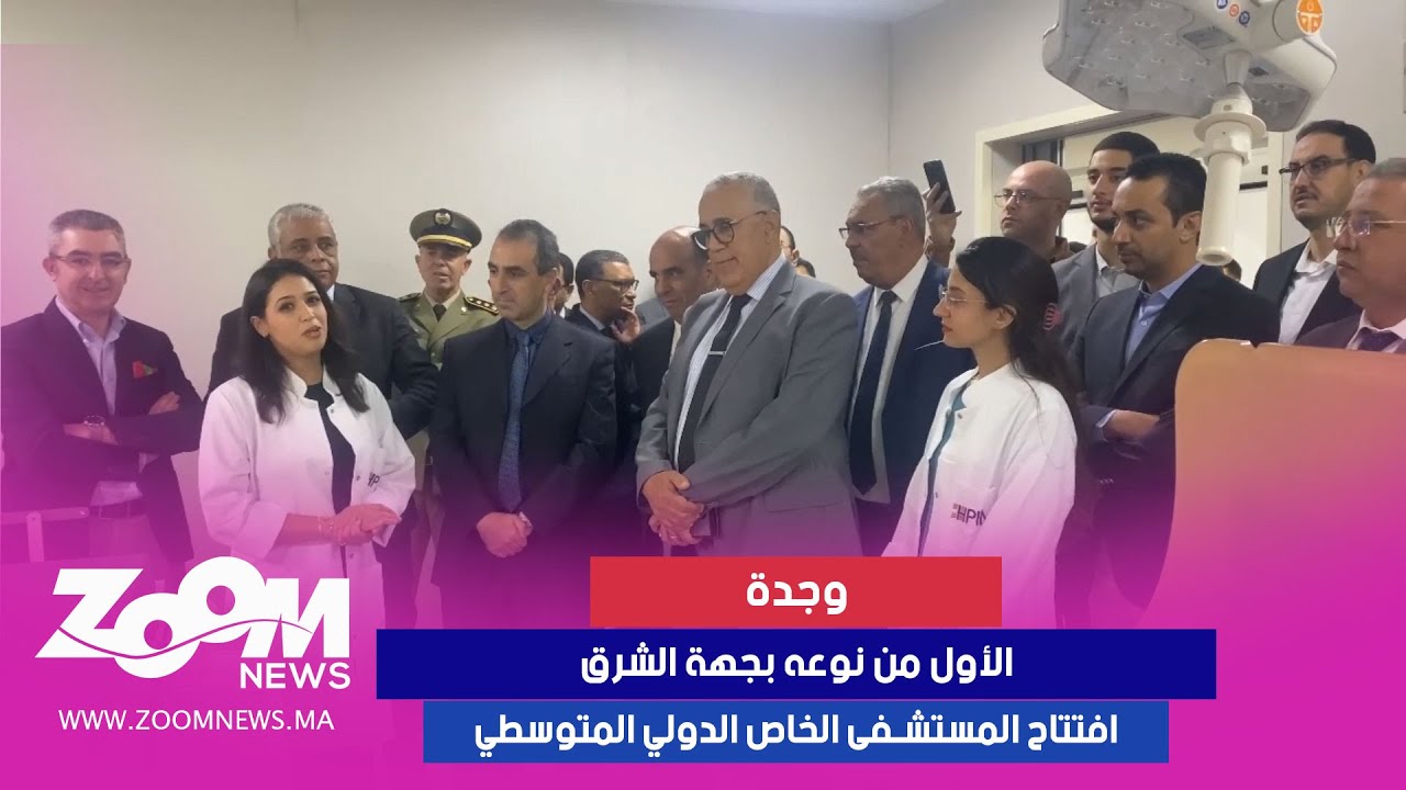 الأول من نوعه بجهة الشرق ... افتتاح المستشفى الخاص الدولي المتوسطي بوجدة