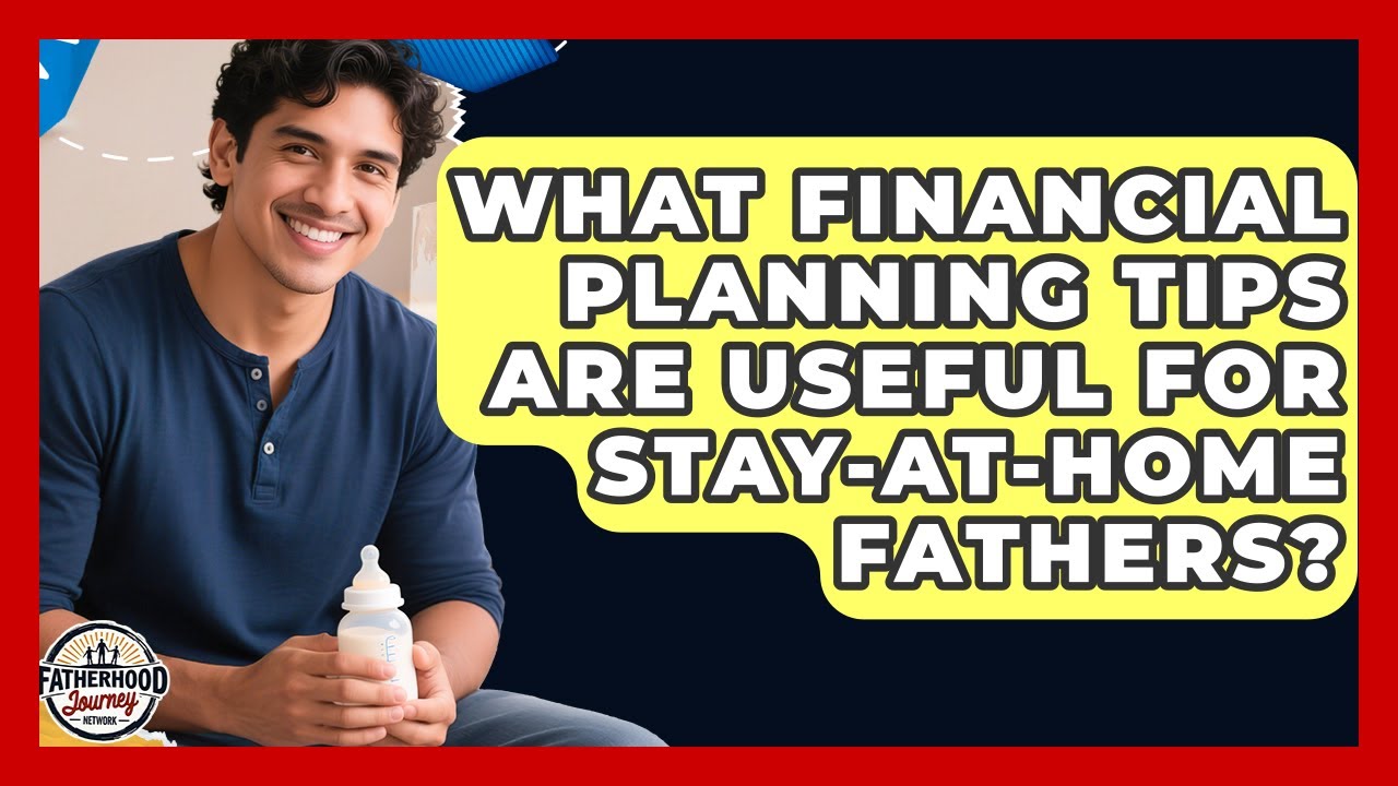 What Financial Planning Tips Are Useful for Stay-at-Home Fathers? | Fatherhood Journey Network News