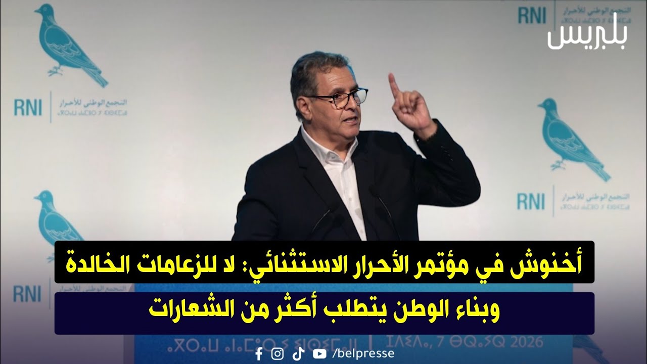 أخنوش في مؤتمر الأحرار الاستثنائي: لا للزعامات الخالدة وبناء الوطن يتطلب أكثر من الشعارات