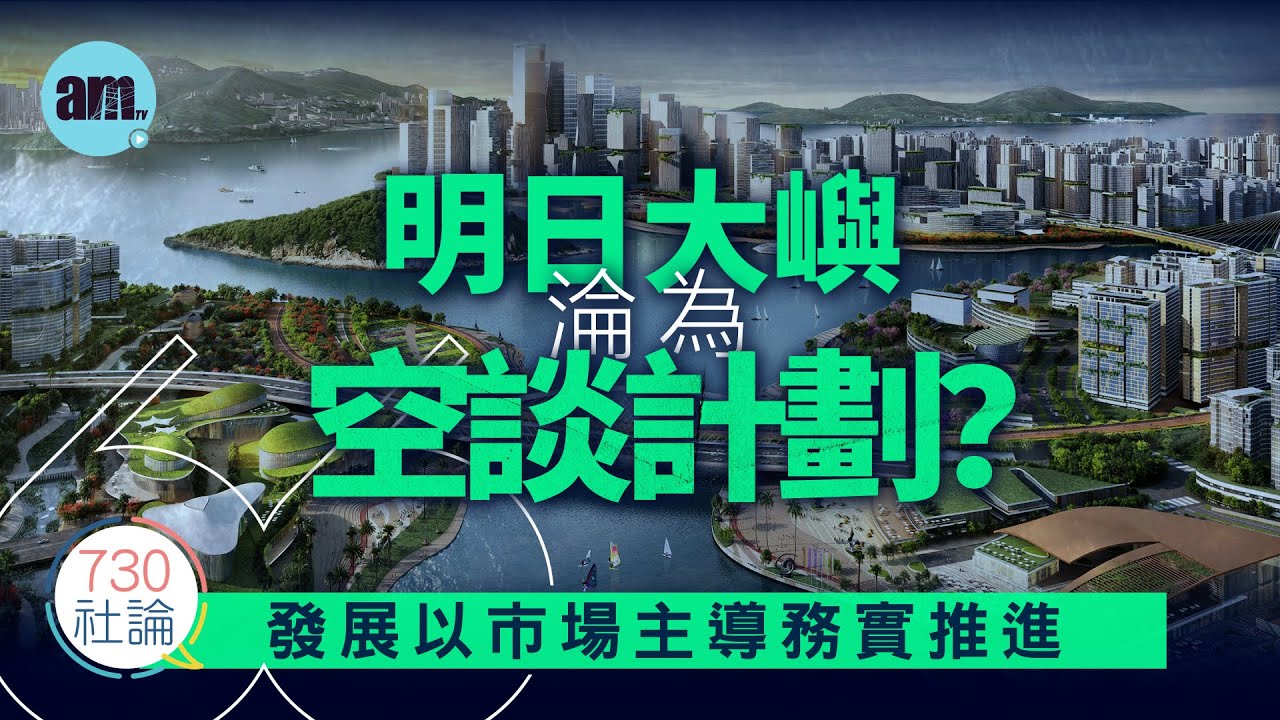明日大嶼淪為空談計劃？社論：發展以市場主導務實推進丨香港丨填海丨發展丨新加坡丨香港新聞丨#am730 #730社論 #社論