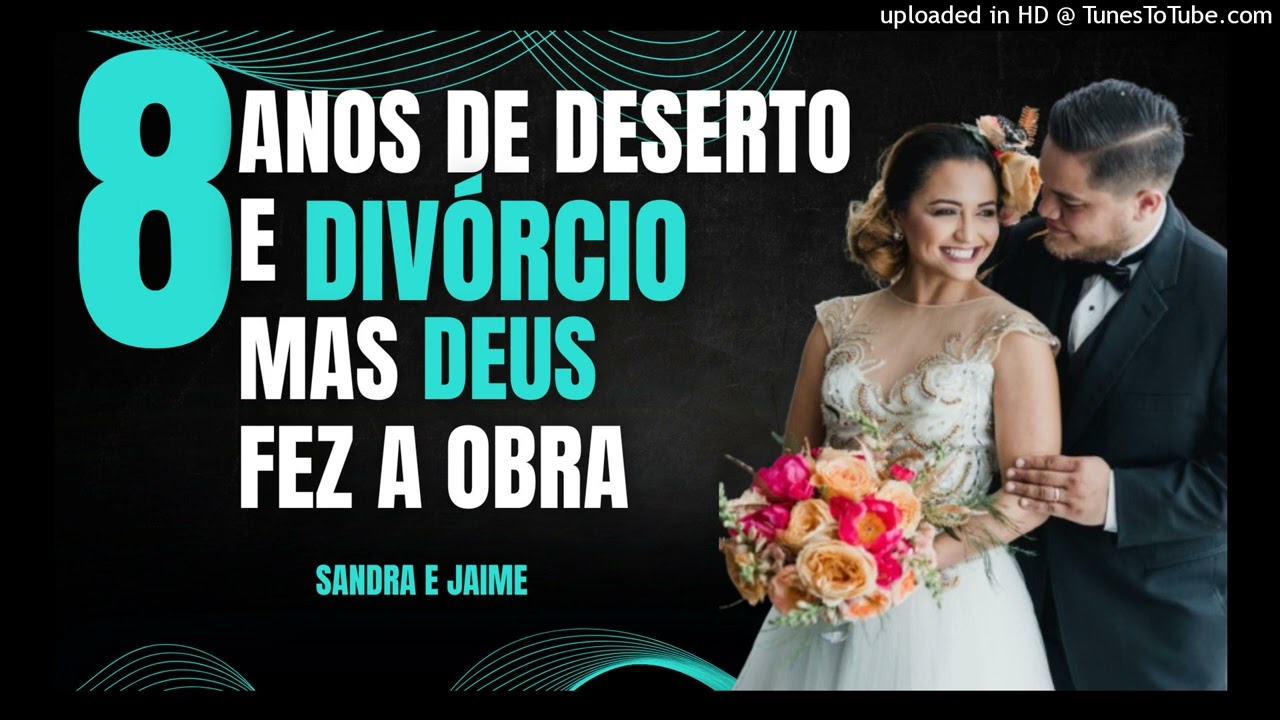 8 ANOS DE DESERTO E DIVÓRCIO, MAS DEUS FEZ A OBRA