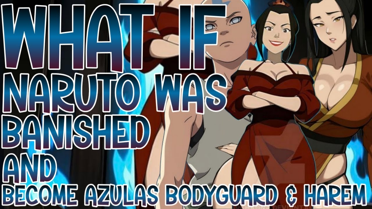WHAT IF NARUTO WAS BANISHED AND BECOME AZULAS BODYGUARD AND HAREM