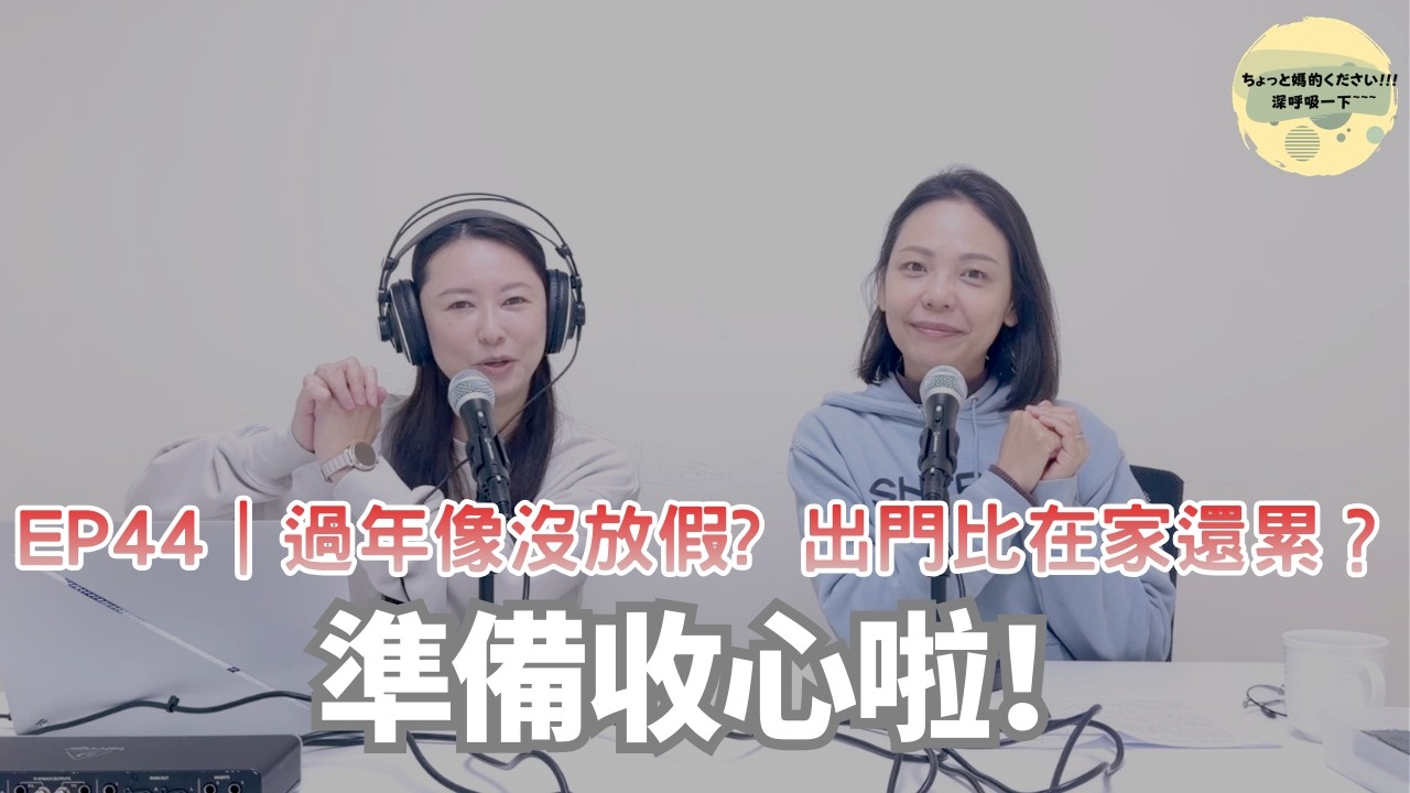 EP44｜過年像沒放假？出門比在家還累？準備收心啦！