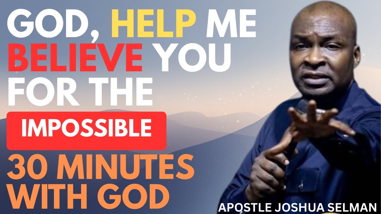 GOD, HELP ME BELIEVE YOU FOR THE IMPOSSIBLE | APOSTLE JOSHUA SELMAN