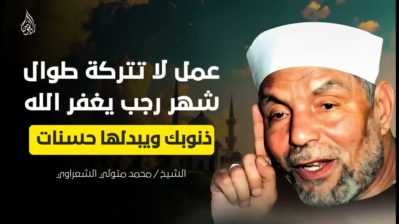 عمل واحد لا تتركه طوال شهر رجب، يغفر الله ذنوبك ويبدلها حسنات | للشيخ محمد متولي الشعراوي