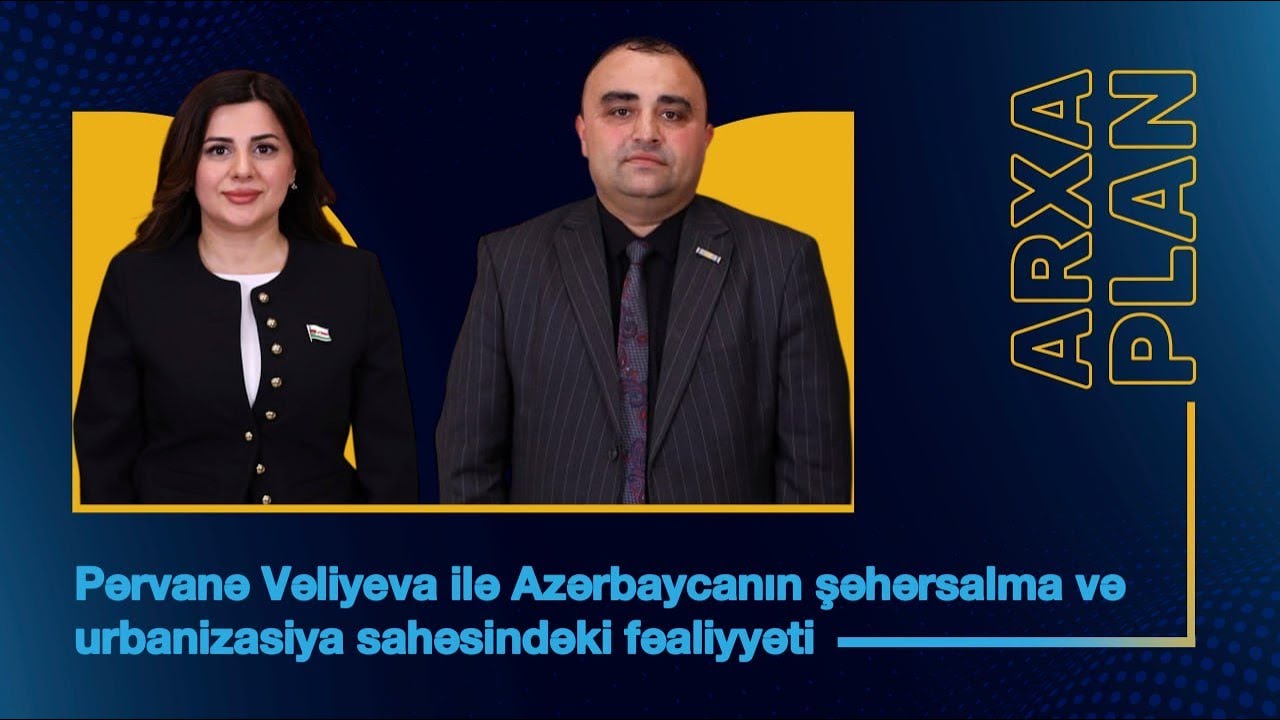 Azərbaycanın şəhərsalma və urbanizasiya sahəsindəki fəaliyyəti – Pərvanə Vəliyeva ilə ARXA PLAN