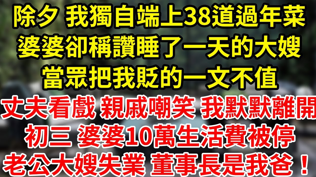 除夕 我獨自端上38道過年菜婆婆卻稱讚睡了一天的大嫂當眾把我貶的一文不值丈夫看戲 親戚嘲笑 我默默離開初三 婆婆10萬生活費被停老公大嫂失業 董事長是我爸！#為人處世#養老#中年