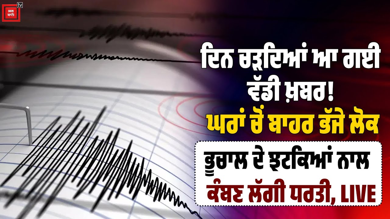 ਦਿਨ ਚੜਦਿਆਂ ਆ ਗਈ ਵੱਡੀ ਖ਼ਬਰ! ਘਰਾਂ ਚੋਂ ਬਾਹਰ ਭੱਜੇ ਲੋਕ, ਭੂਚਾਲ ਦੇ ਝਟਕਿਆਂ ਨਾਲ ਕੰਬਣ ਲੱਗੀ ਧਰਤੀ, LIVE
