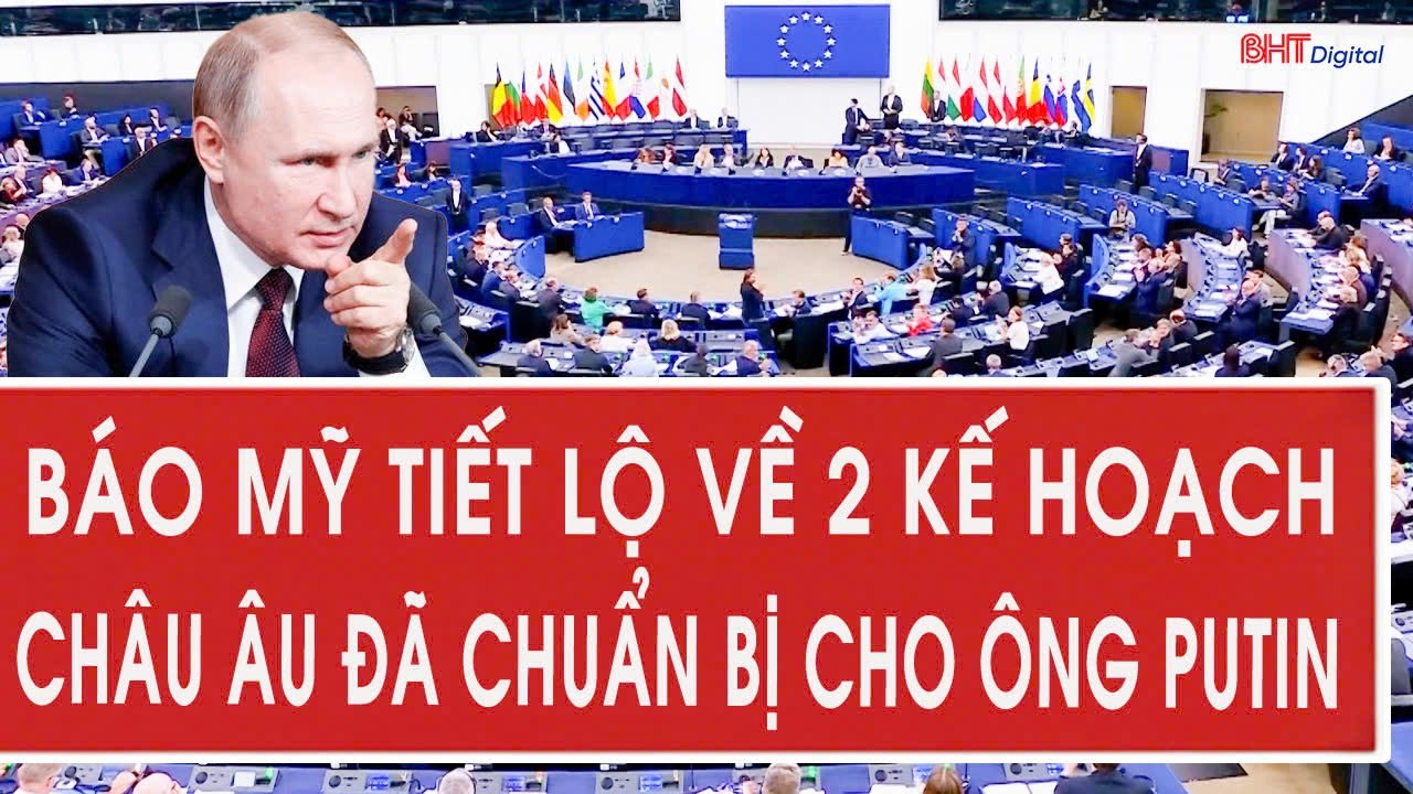 Báo Mỹ tiết lộ về 2 kế hoạch châu Âu đã chuẩn bị cho ông Putin