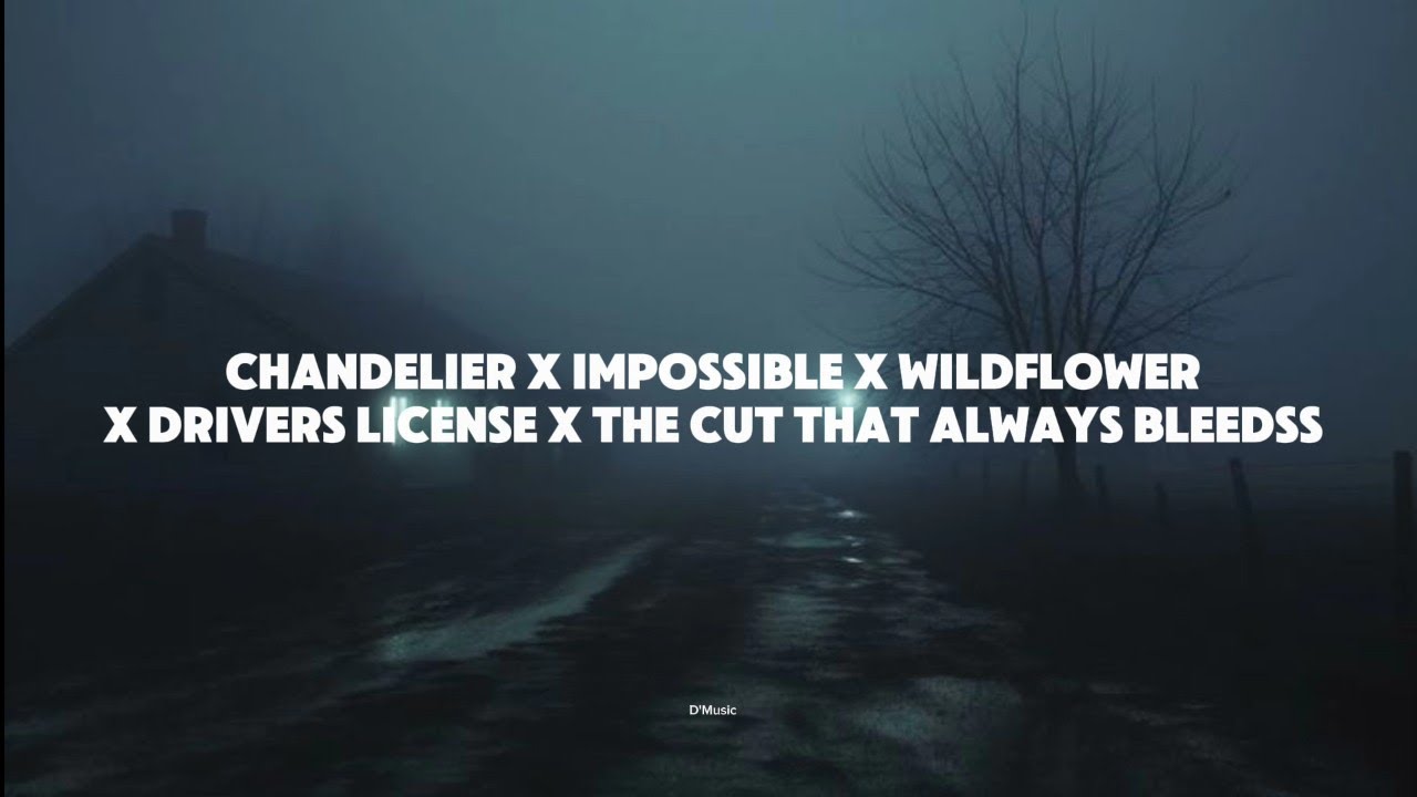 Chandelier X Impossible X Wildflower X Drivers License X The Cut That Always Bleedss (Lyrics)