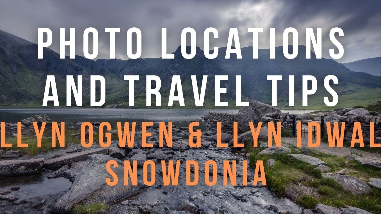PHOTO LOCATIONS AND TRAVEL TIPS SNOWDONIA NATIONAL PARK- LLYN OGWEN AND LYYN IDWAL