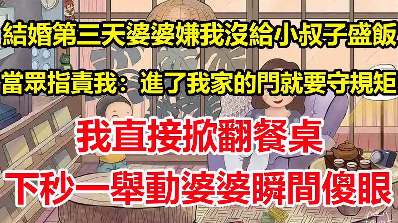 結婚第三天婆婆嫌我沒給小叔子盛飯，當眾指責我：進了我家的門就要守規矩，我直接掀翻餐桌，下秒一舉動婆婆瞬間傻眼！#心寄奇旅#為人處世#生活經驗#情感#故事#彩礼#花開富貴#深夜淺讀
