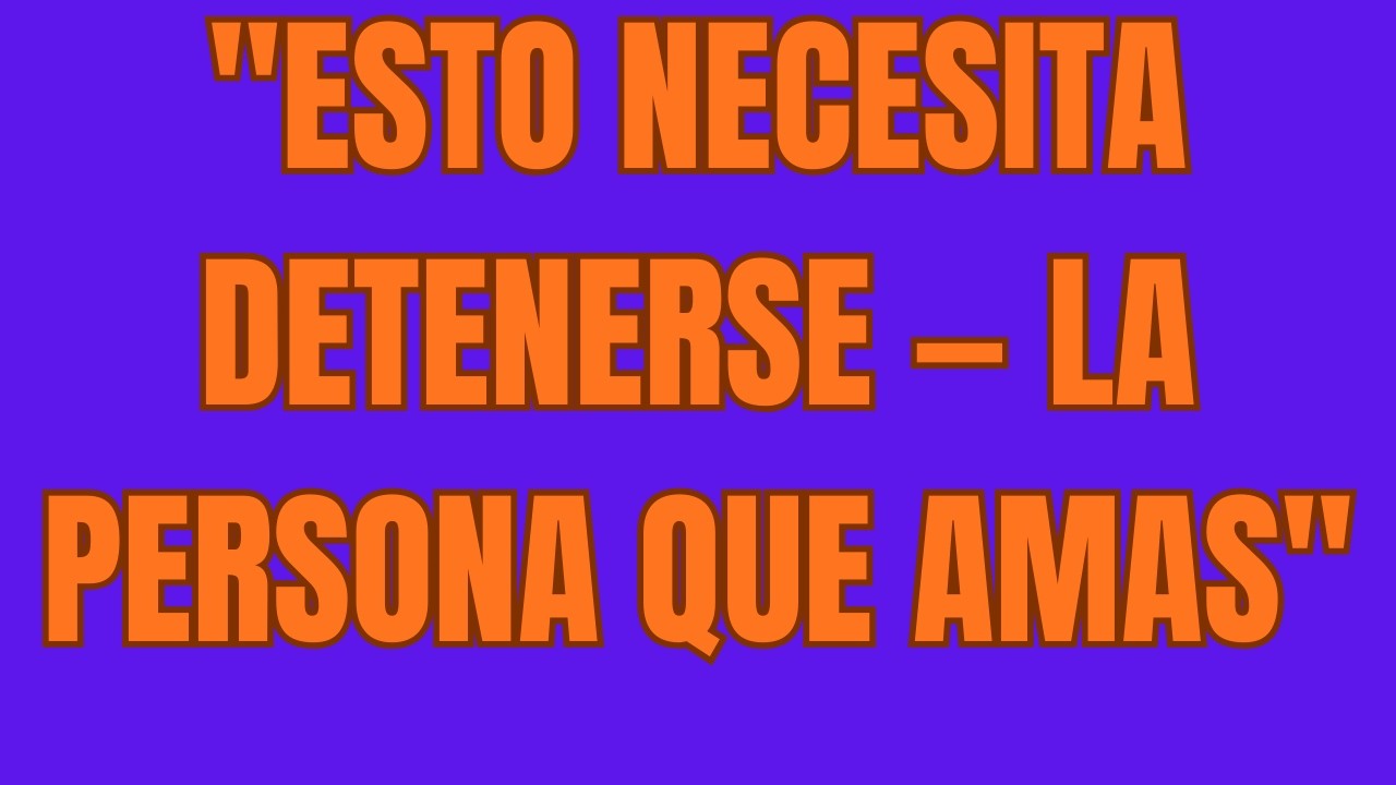 Esto Necesita Detenerse — La Persona Que Amas