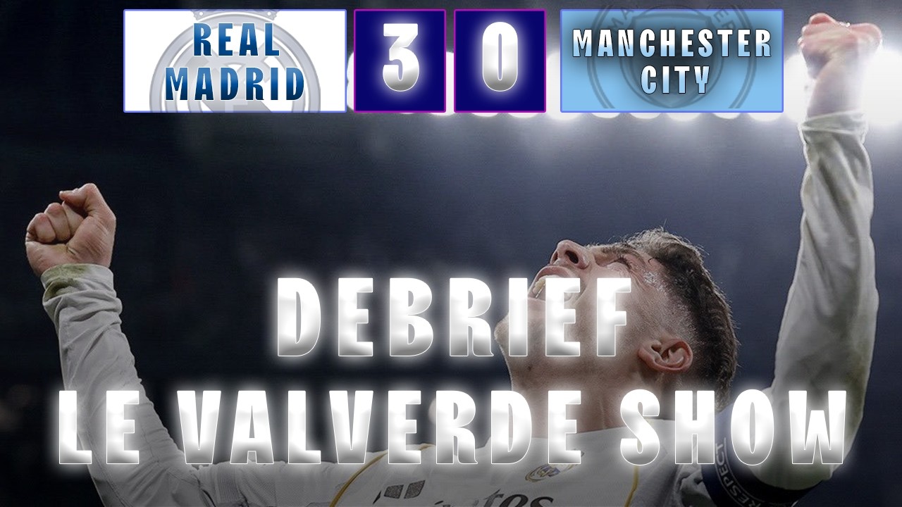 DEBRIEF REAL MADRID 3 - 0 MANCHESTER CITY : LE VALVERDE SHOW