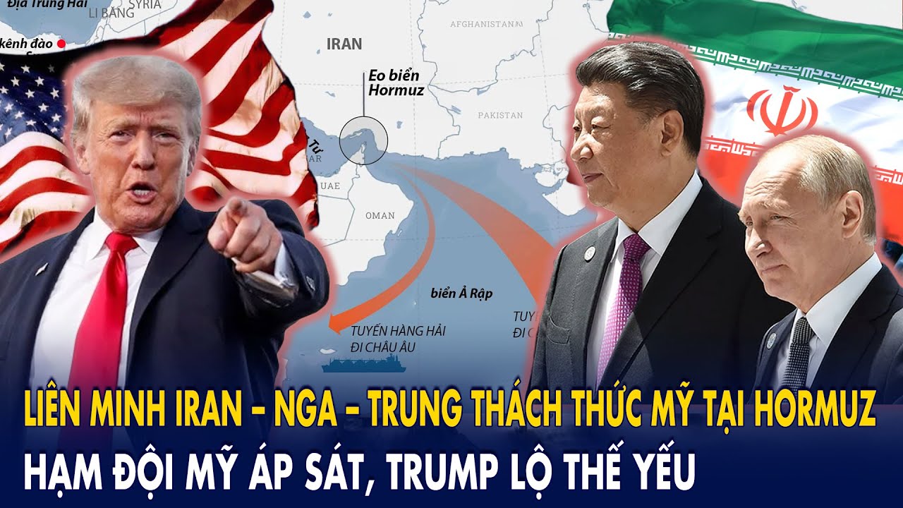 Liên minh Iran – Nga – Trung thách thức Mỹ tại Hormuz, hạm đội Mỹ áp sát, Trump lộ thế yếu