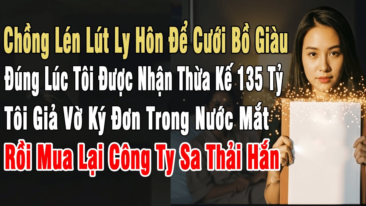 Chồng Lén Ly Hôn Cưới Bồ Giàu, Đúng Lúc Tôi Được Nhận Thừa Kế 135 Tỷ, Tôi Vờ Ký Đơn Trong Nước Mắt