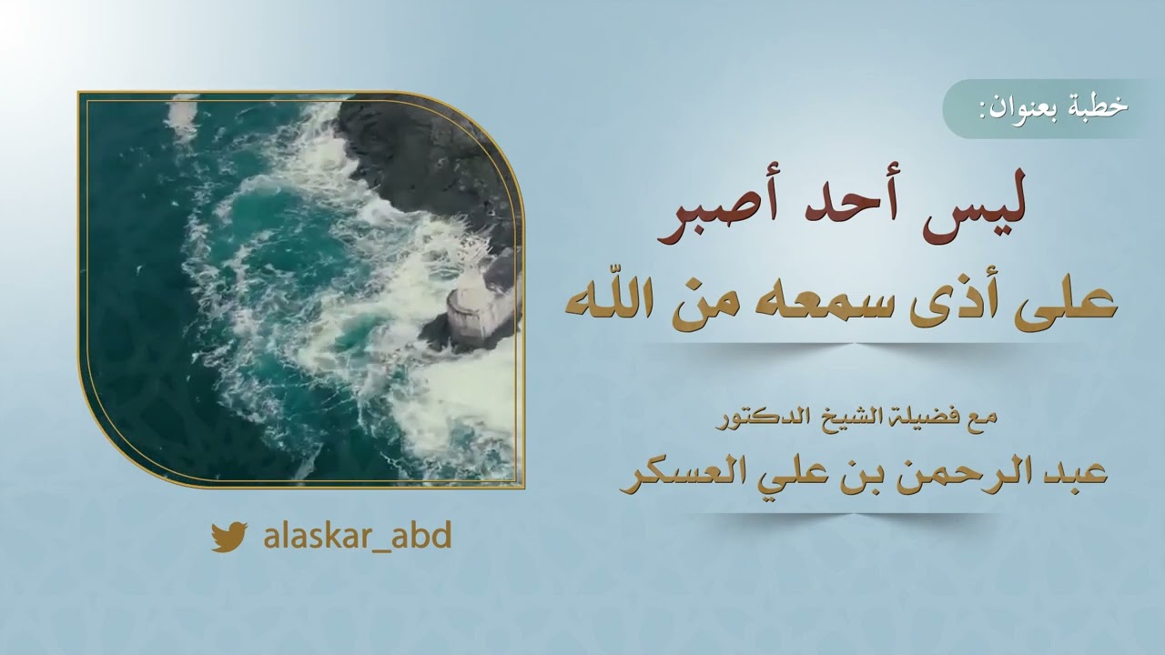 خطبة بعنوان: ليس أحد أصبر على أذى سمعه من الله. مع فضيلة الشيخ د. عبد الرحمن بن علي العسكر