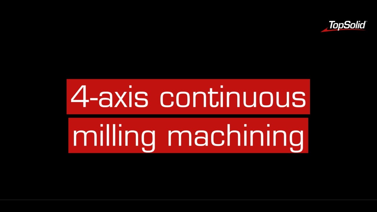 Why TopSolid'Cam : 4-axis continuous milling machining