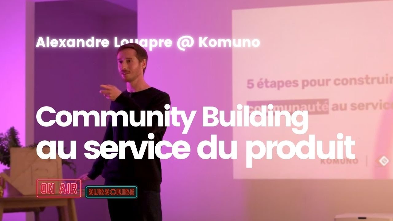Le community building au service du produit - Alexandre Louapre CoFounder @ Komuno