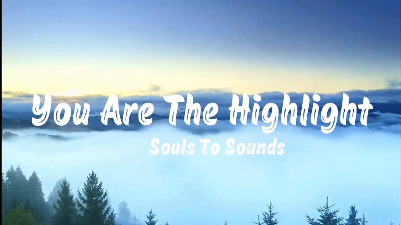You Are The Highlight &ndash; Souls To Sounds (Lyrics)