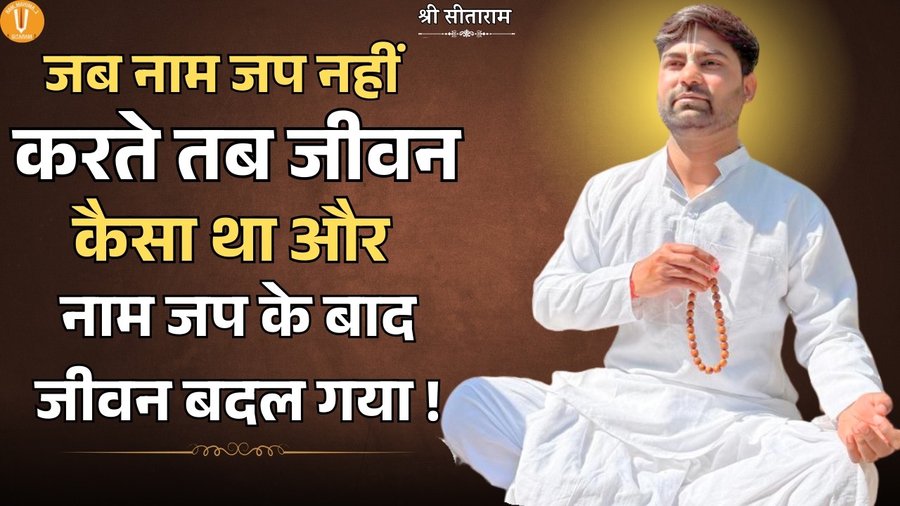 जब नाम जप नहीं करते तब जीवन कैसा था और नाम जप के बाद जीवन बदल गया !