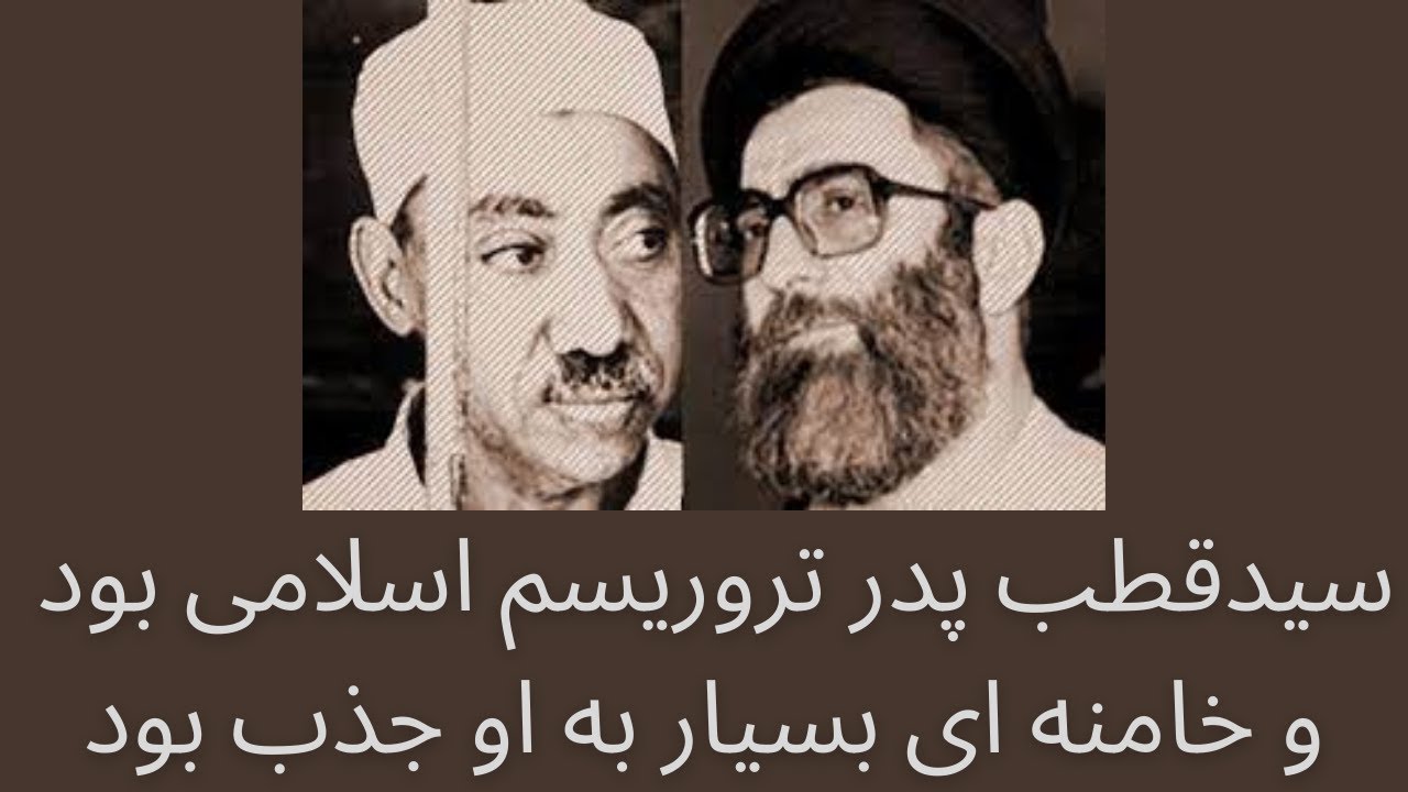 سیدقطب پدر تروریسم اسلامی بود و آقای خامنه ای بسیار به او جذب بود