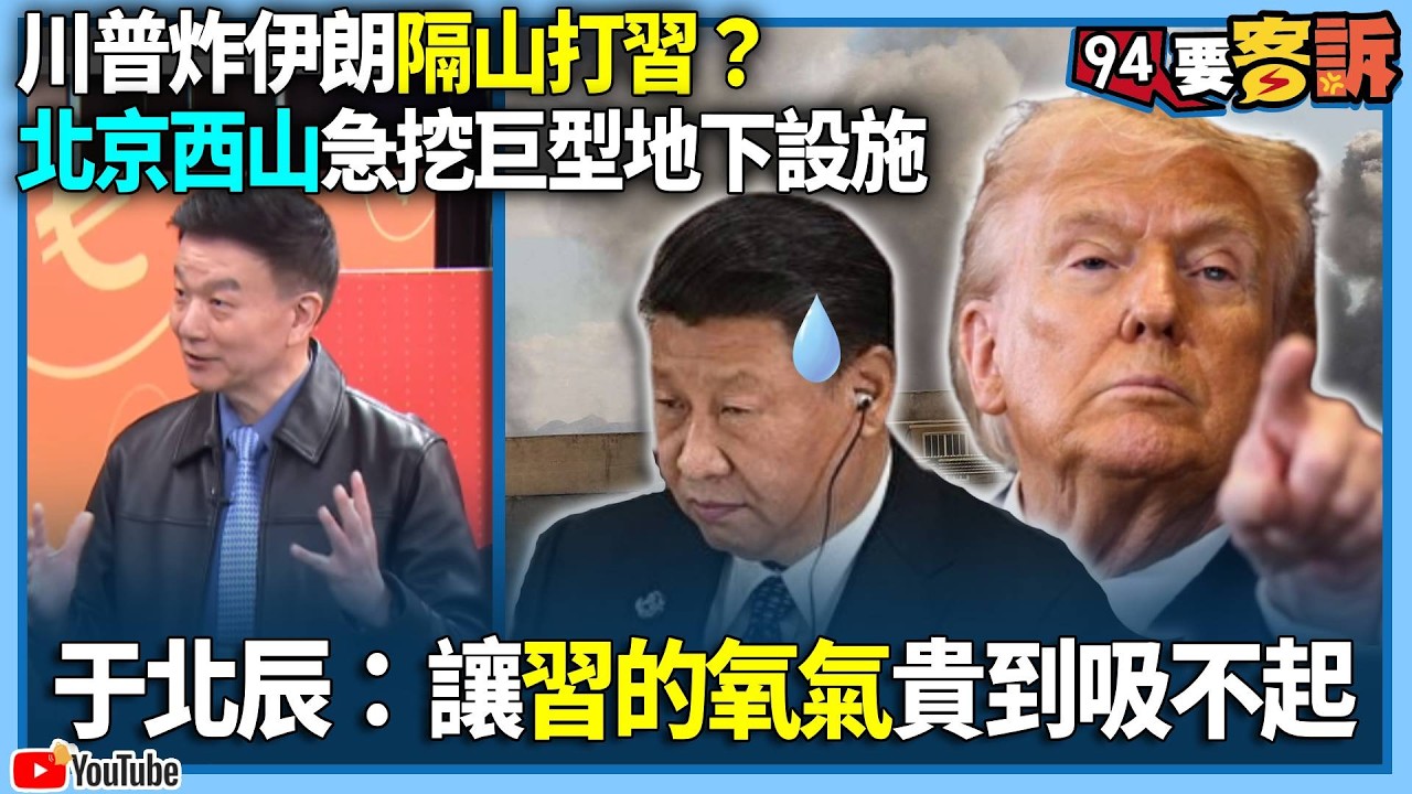 【94要客訴】川普炸伊朗隔山打習？北京西山急挖巨型地下設施！于北辰：讓習的氧氣貴到吸不起！