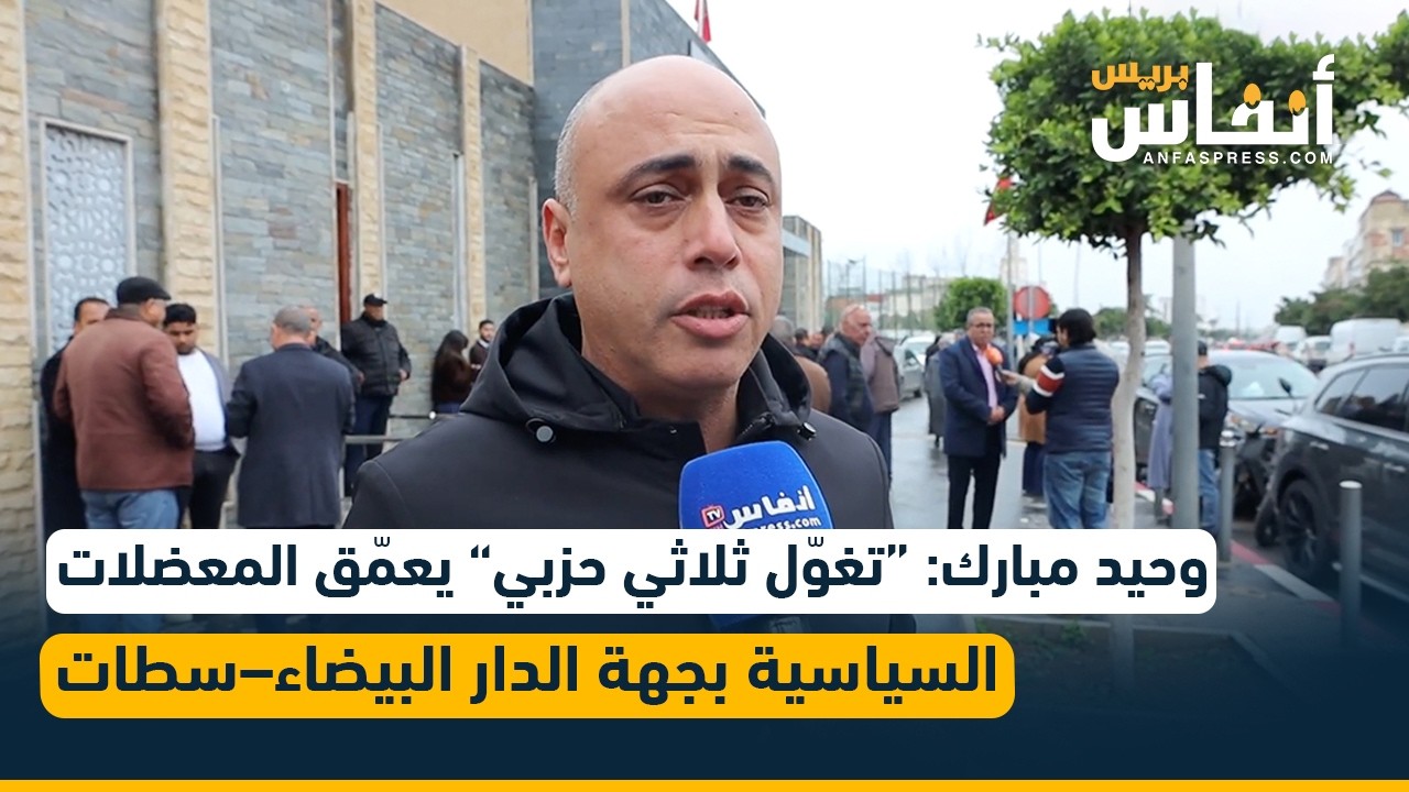 وحيد مبارك: “تغوّل ثلاثي حزبي” يعمّق المعضلات السياسية بجهة الدار البيضاء–سطات