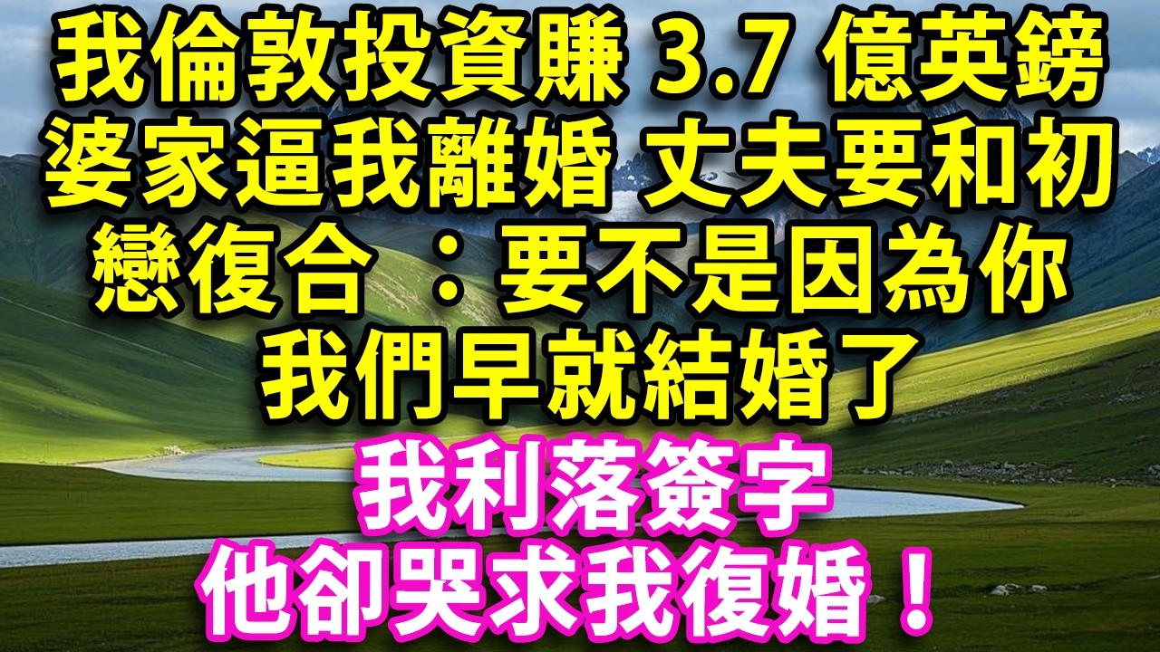 我在倫敦投資賺3.7億英鎊 婆家飛來逼我離婚 丈夫要和初戀復合 ：要不是因為你 我們早就結婚了 我利落簽字  他卻哭求我復婚！#人生感悟 #健康 #情感故事 #婚姻經營 #老年生活 #家庭 #故事