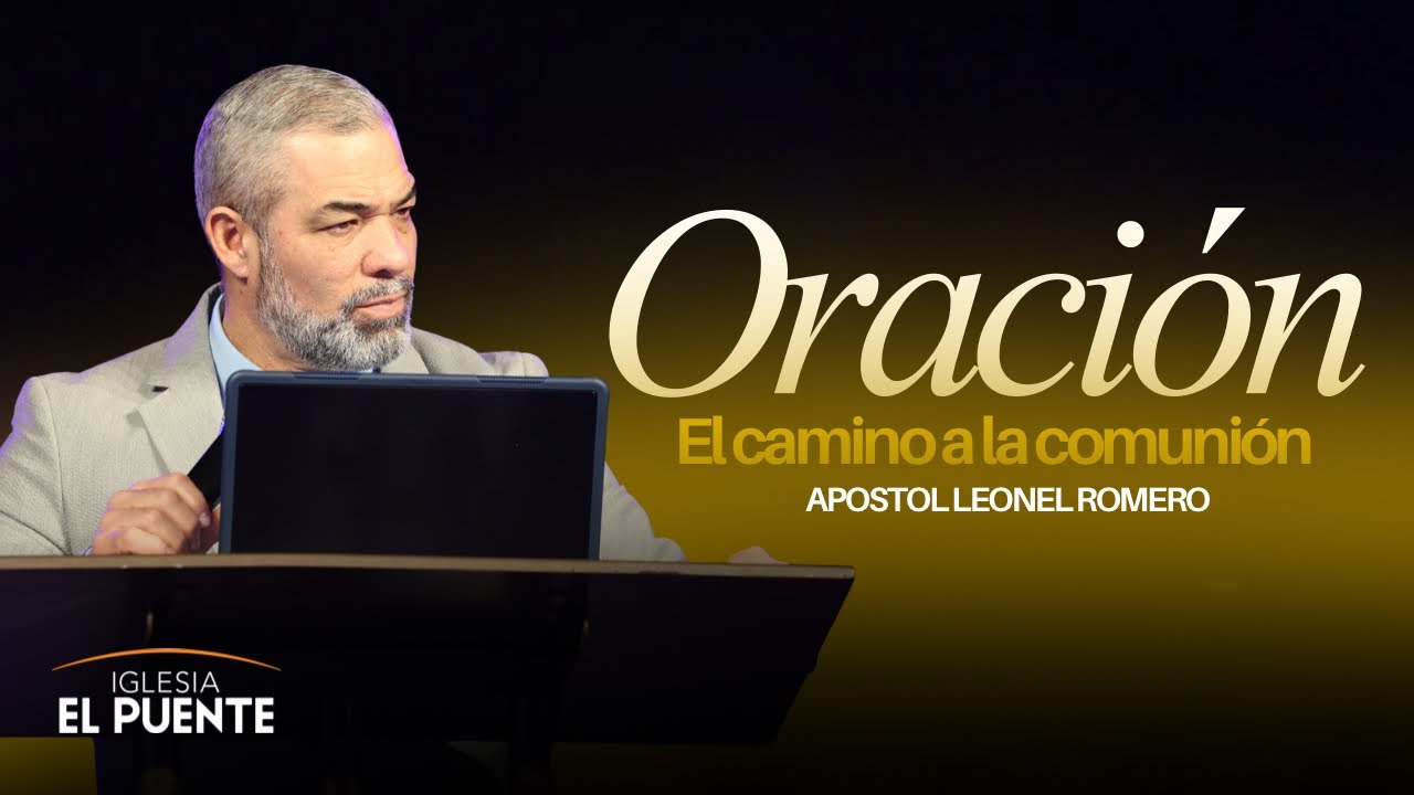 Oración, El Camino a la Comunión | Apóstol Leonel Romero | Iglesia El Puente #06