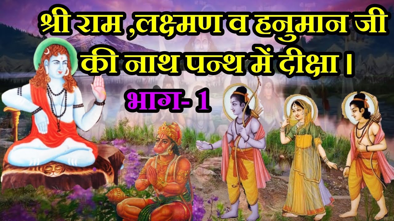 श्री राम ,लक्ष्मण व हनुमान जी की नाथ पन्थ में दीक्षा । भाग- 1