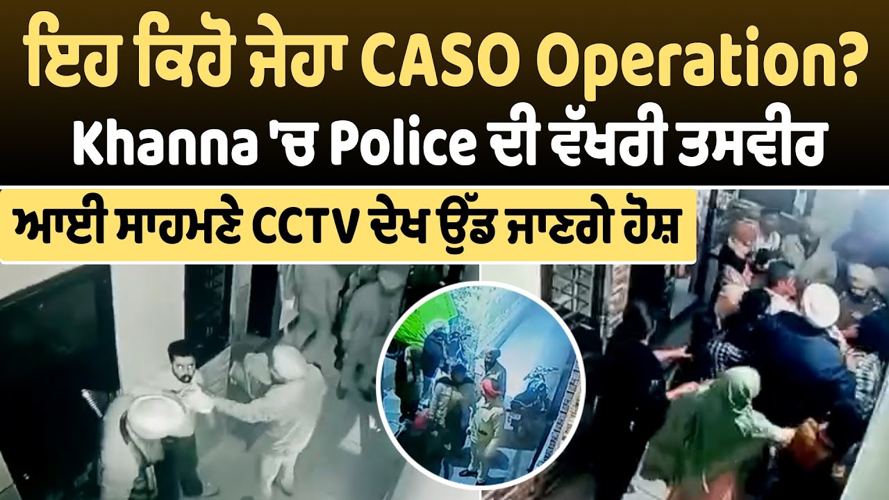 ਇਹ ਕਿਹੋ ਜੇਹਾ CASO Operation?, Khanna 'ਚ Police ਦੀ ਵੱਖਰੀ ਤਸਵੀਰ ਆਈ ਸਾਹਮਣੇ CCTV ਦੇਖ ਉੱਡ ਜਾਣਗੇ ਹੋਸ਼