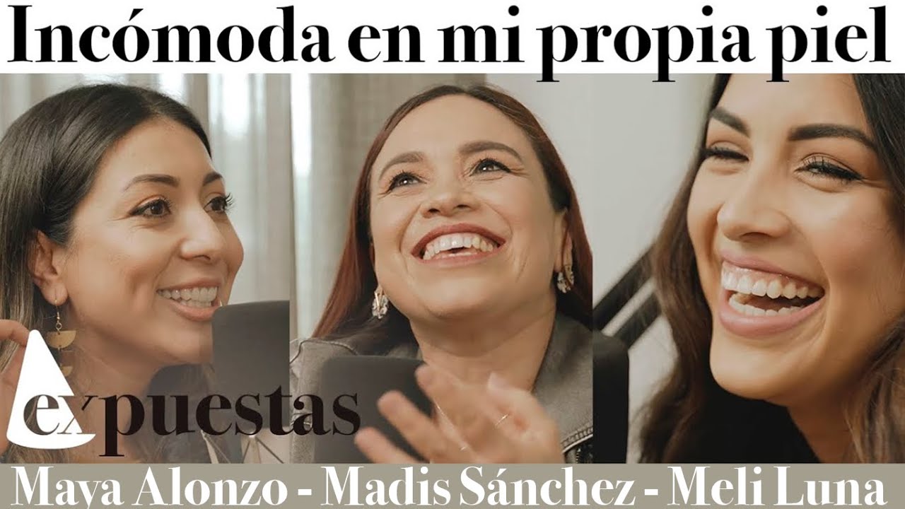 Incómoda en mi propia piel - Maya Alonzo, Madis Sánchez y Melissa Luna #Expuestas