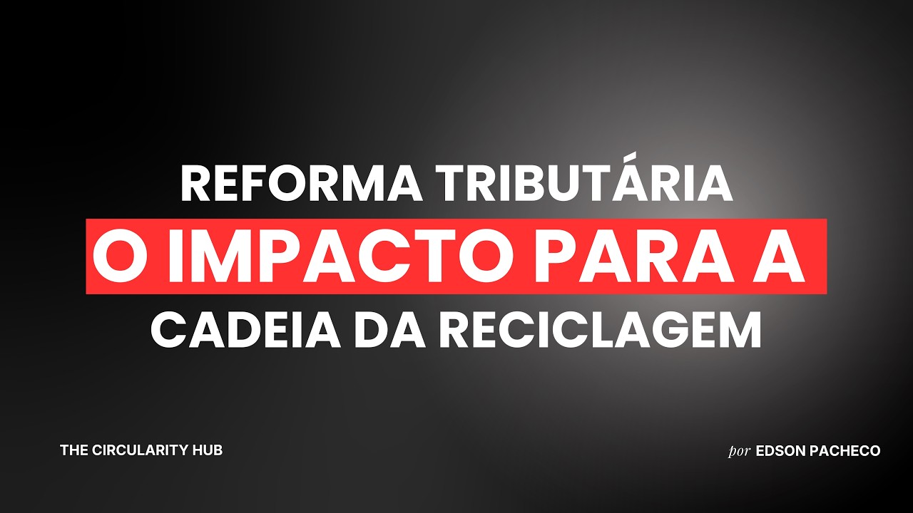 O IMPACTO PARA A CADEIA DA RECICLAGEM COM A REFORMA TRIBUTÁRIA