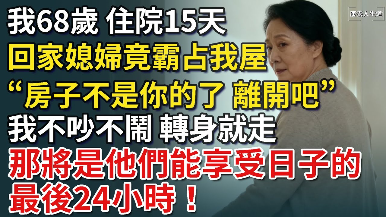 我68歲，住院15天，回家後媳婦竟帶親家霸占我屋，「房子不是你的了，離開吧」！我轉身就走 他們不知道，那將是他們能享受的最後24小時！【康養人生道】 #康養人生道 #上了年紀該明白的事 #養老