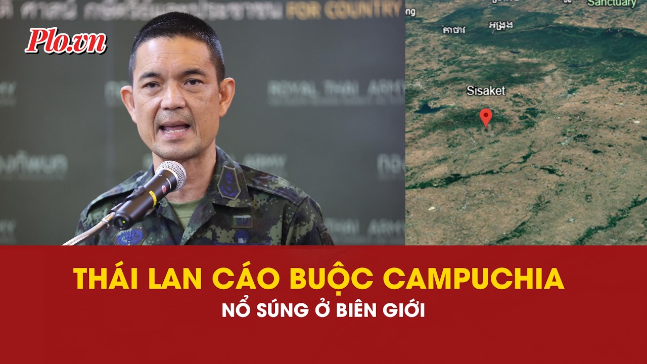 Thái Lan cáo buộc lực lượng Campuchia nổ súng ở biên giới, Phnom Penh nói gì? | PLO