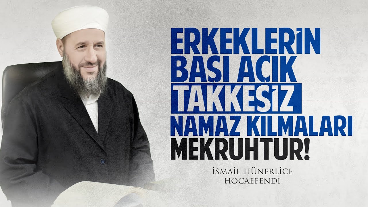 ERKEKLERİN BAŞI AÇIK (TAKKESİZ) NAMAZ KILMALARI MEKRUHTUR! - İsmail Hünerlice Hocaefendi