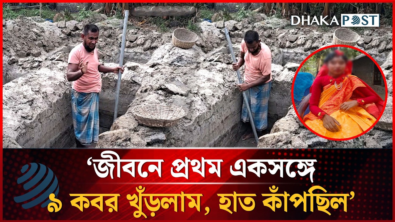‘জীবনে প্রথম একসঙ্গে ৯ কবর খুঁড়লাম, হাত কাঁপছিল’ | Dhakapost News