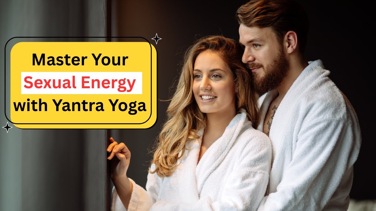 Master Your Sexual Energy with Yantra Yoga – Part 2