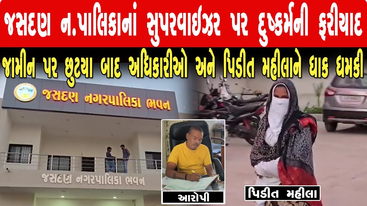 જસદણ: નગરપાલિકાના સુપર વાઈજર દુષ્કર્મની ફરિયાદ બાદ જમીન પર છૂટતા મહિલા પીડિત ને ધાક ધમકી