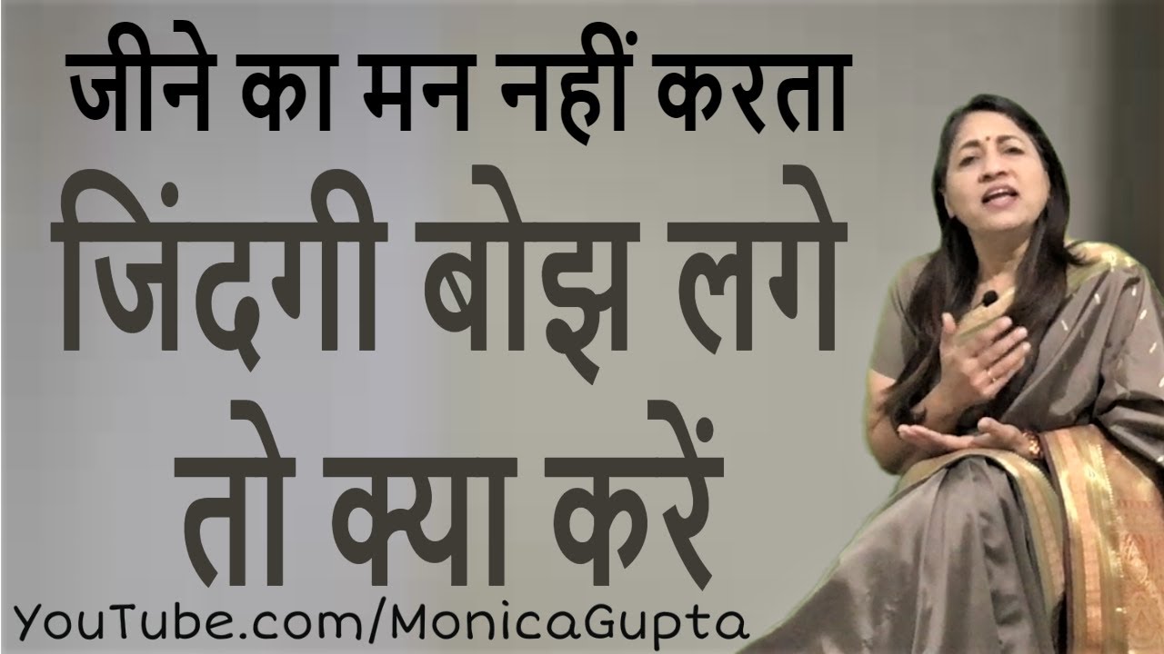जीने का मन नहीं करता - जिंदगी बोझ लगने लगे तो क्या करें - Monica Gupta
